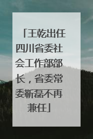 王乾出任四川省委社会工作部部长，省委常委靳磊不再兼任