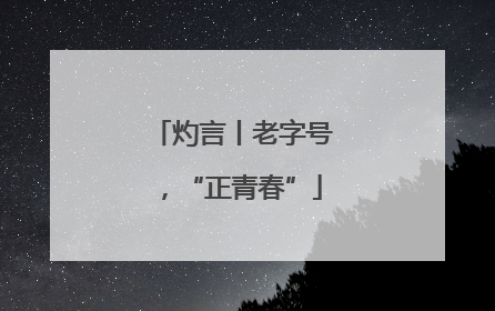 灼言丨老字号，“正青春”