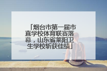 烟台市第一届市直学校体育联赛落幕，山东省莱阳卫生学校斩获佳绩