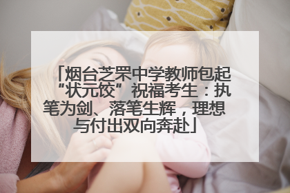 烟台芝罘中学教师包起“状元饺”祝福考生：执笔为剑、落笔生辉，理想与付出双向奔赴