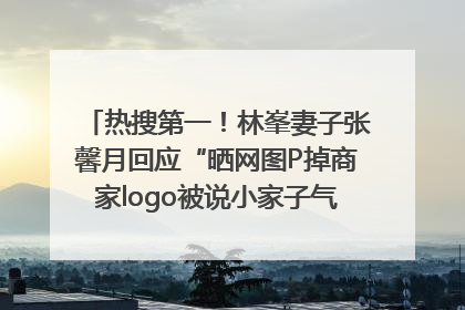 热搜第一！林峯妻子张馨月回应“晒网图P掉商家logo被说小家子气”：没那么多想法，可能有人恶意解读