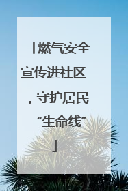 燃气安全宣传进社区，守护居民“生命线”