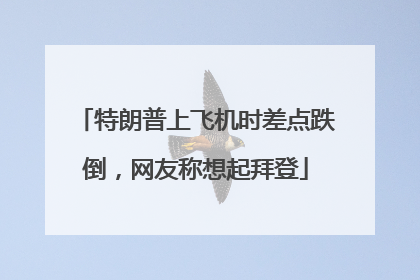 特朗普上飞机时差点跌倒，网友称想起拜登