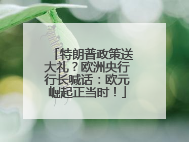 特朗普政策送大礼？欧洲央行行长喊话：欧元崛起正当时！