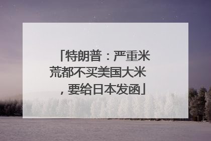 特朗普：严重米荒都不买美国大米，要给日本发函