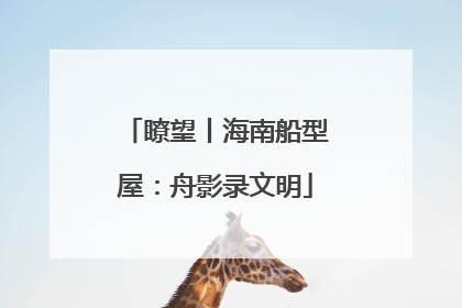 瞭望丨海南船型屋：舟影录文明
