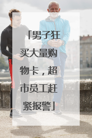男子狂买大量购物卡，超市员工赶紧报警