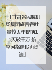 甘肃省民航机场集团旅客吞吐量较去年提前11天破千万 航空网络建设再提速