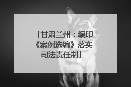 甘肃兰州：编印《案例选编》落实司法责任制