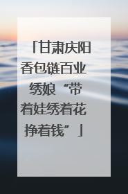 甘肃庆阳香包链百业 绣娘“带着娃绣着花挣着钱”