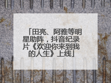 田亮、阿雅等明星助阵，抖音纪录片《欢迎你来到我的人生》上线