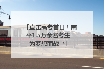 直击高考首日！南平1.5万余名考生为梦想而战→
