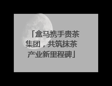 盒马携手贵茶集团，共筑抹茶产业新里程碑