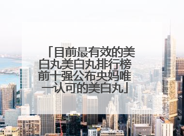目前最有效的美白丸美白丸排行榜前十强公布央妈唯一认可的美白丸
