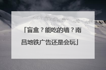 盲盒？能吃的墙？南昌地铁广告还是会玩
