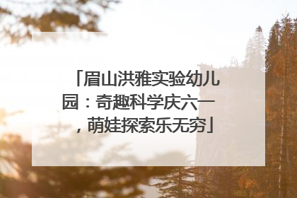 眉山洪雅实验幼儿园：奇趣科学庆六一，萌娃探索乐无穷
