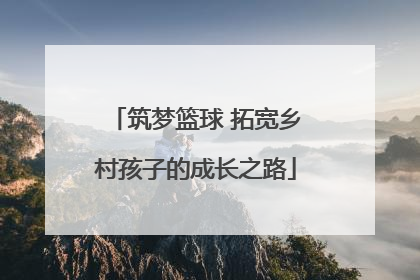 筑梦篮球 拓宽乡村孩子的成长之路