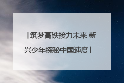 筑梦高铁接力未来 新兴少年探秘中国速度
