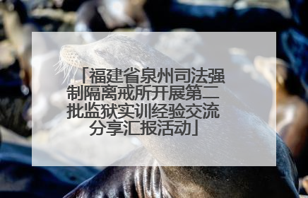 福建省泉州司法强制隔离戒所开展第二批监狱实训经验交流分享汇报活动