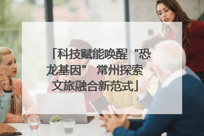 科技赋能唤醒“恐龙基因” 常州探索文旅融合新范式