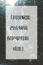 科技赋能 西安城墙保护取得新成果