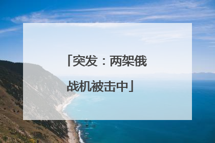 突发：两架俄战机被击中