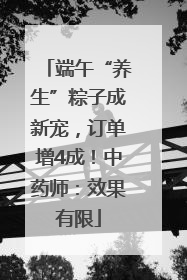 端午“养生”粽子成新宠，订单增4成！中药师：效果有限
