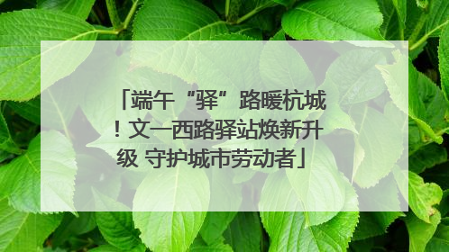 端午“驿”路暖杭城！文一西路驿站焕新升级 守护城市劳动者