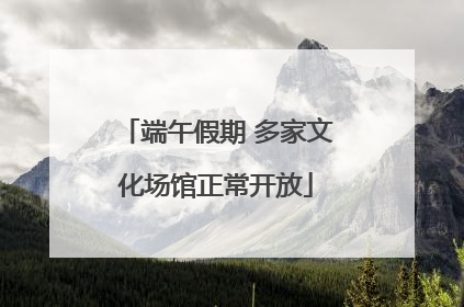 端午假期 多家文化场馆正常开放