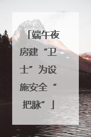 端午夜房建“卫士”为设施安全“把脉”