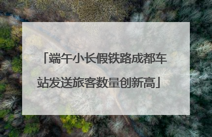 端午小长假铁路成都车站发送旅客数量创新高