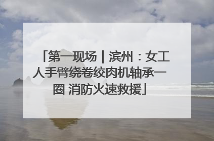 第一现场｜滨州：女工人手臂绕卷绞肉机轴承一圈 消防火速救援