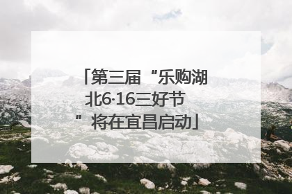 第三届“乐购湖北6·16三好节”将在宜昌启动