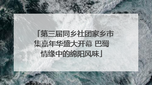 第三届同乡社团家乡市集嘉年华盛大开幕 巴蜀情缘中的绵阳风味