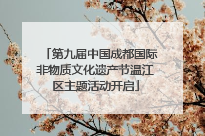 第九届中国成都国际非物质文化遗产节温江区主题活动开启