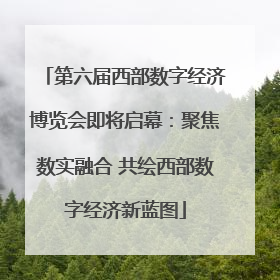 第六届西部数字经济博览会即将启幕：聚焦数实融合 共绘西部数字经济新蓝图