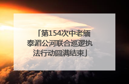 第154次中老缅泰湄公河联合巡逻执法行动圆满结束