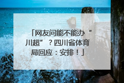 网友问能不能办“川超”？四川省体育局回应：安排！