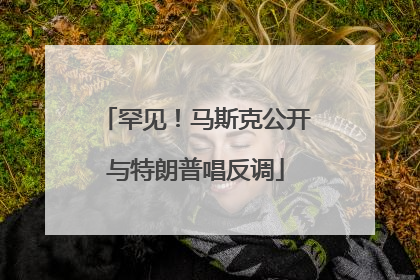罕见！马斯克公开与特朗普唱反调