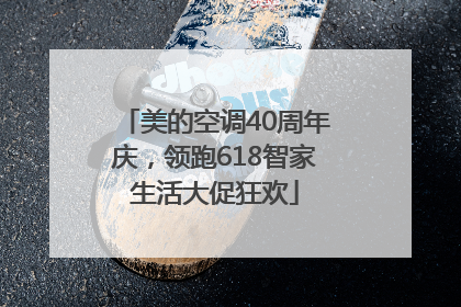 美的空调40周年庆，领跑618智家生活大促狂欢