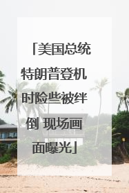 美国总统特朗普登机时险些被绊倒 现场画面曝光