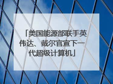 美国能源部联手英伟达、戴尔官宣下一代超级计算机