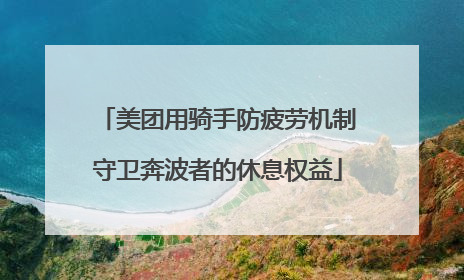 美团用骑手防疲劳机制守卫奔波者的休息权益