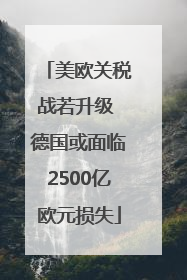 美欧关税战若升级 德国或面临2500亿欧元损失