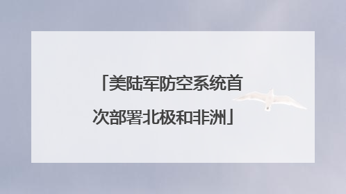 美陆军防空系统首次部署北极和非洲