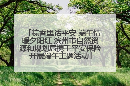 粽香里话平安 端午情暖夕阳红 滨州市自然资源和规划局携手平安保险开展端午主题活动