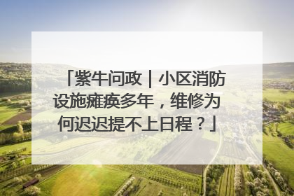 紫牛问政｜小区消防设施瘫痪多年，维修为何迟迟提不上日程？