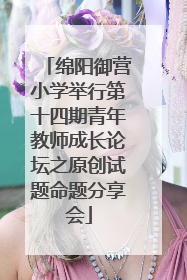 绵阳御营小学举行第十四期青年教师成长论坛之原创试题命题分享会