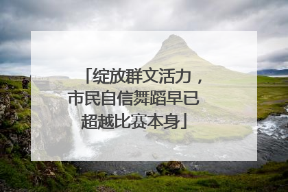 绽放群文活力，市民自信舞蹈早已超越比赛本身