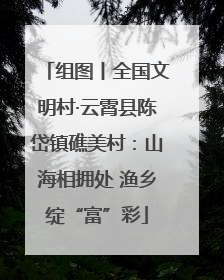 组图丨全国文明村·云霄县陈岱镇礁美村：山海相拥处 渔乡绽“富”彩
